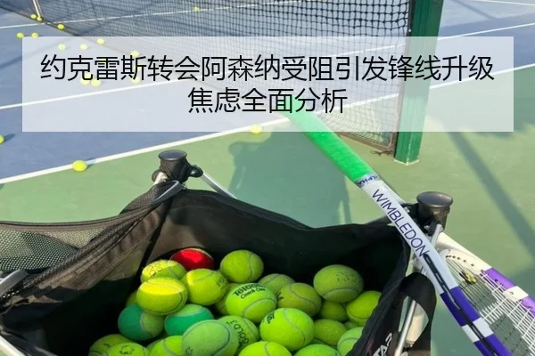 约克雷斯转会阿森纳受阻引发锋线升级焦虑全面分析